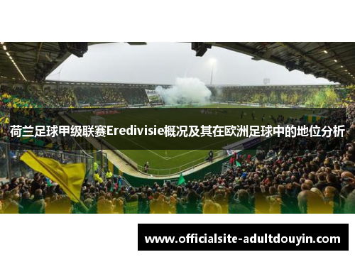 荷兰足球甲级联赛Eredivisie概况及其在欧洲足球中的地位分析