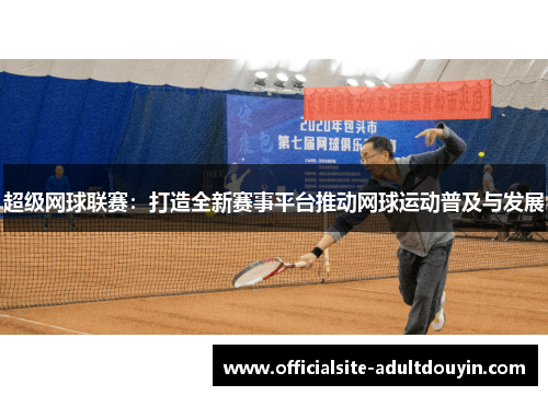 超级网球联赛：打造全新赛事平台推动网球运动普及与发展