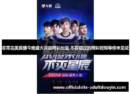 非常完美直播今晚盛大开启精彩纷呈 不容错过的精彩时刻等你来见证